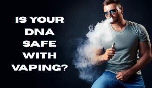 Is Your DNA Safe With Vaping