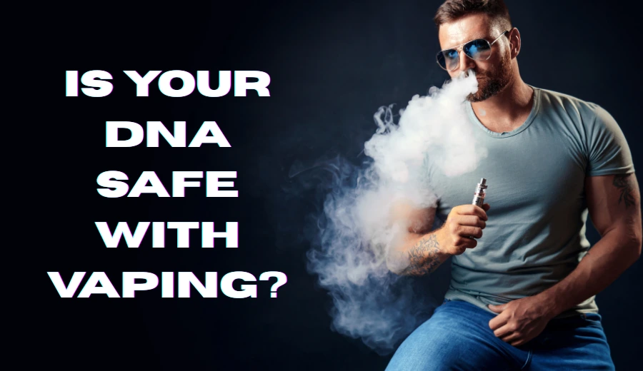 IS YOUR DNA SAFE WITH VAPING