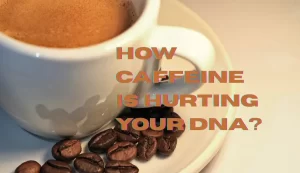 How Caffeine Is Hurting Your DNA